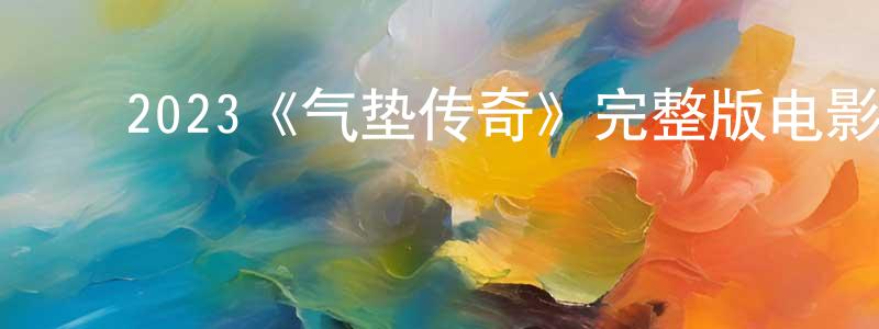 ﻿曾家豪发布﻿2023《气垫传奇》完整版电影/在线观看/百度云-美剧天堂